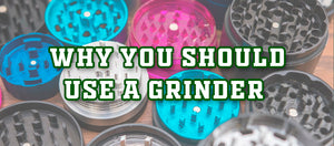 Why You Should Use A Grinder With Cannabis